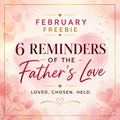 February 2026 — 6 Reminders of the Father’s Love